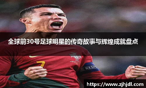 全球前30号足球明星的传奇故事与辉煌成就盘点